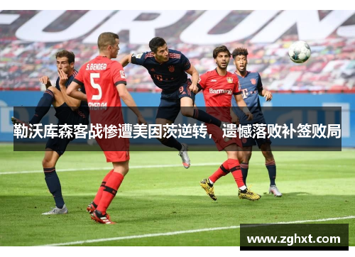勒沃库森客战惨遭美因茨逆转，遗憾落败补签败局