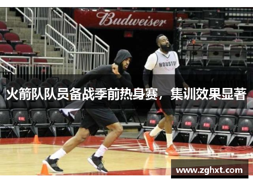 火箭队队员备战季前热身赛，集训效果显著