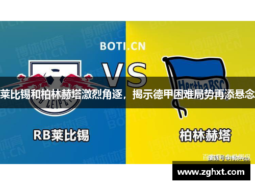 莱比锡和柏林赫塔激烈角逐，揭示德甲困难局势再添悬念