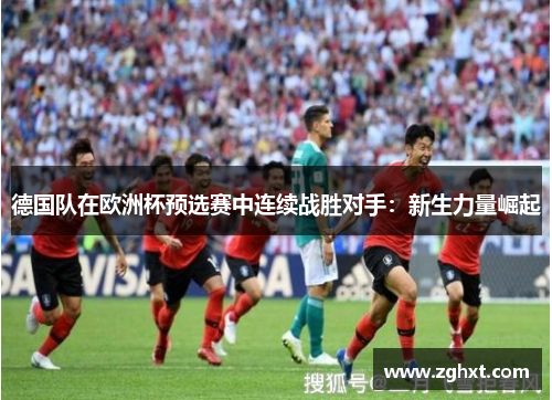 德国队在欧洲杯预选赛中连续战胜对手：新生力量崛起