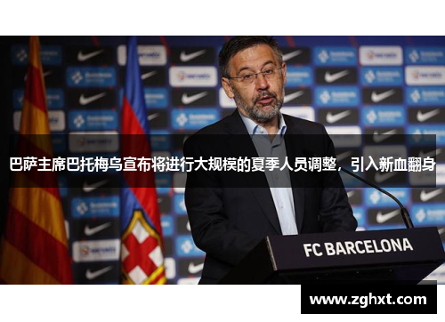 巴萨主席巴托梅乌宣布将进行大规模的夏季人员调整，引入新血翻身
