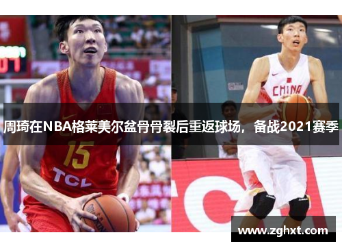 周琦在NBA格莱美尔盆骨骨裂后重返球场，备战2021赛季