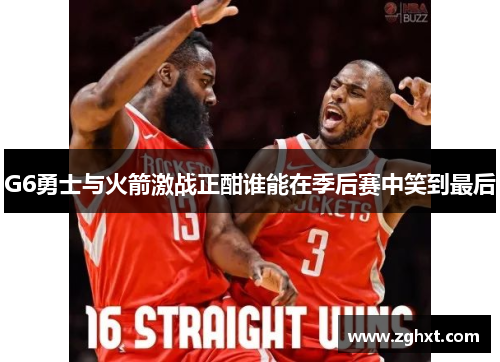 G6勇士与火箭激战正酣谁能在季后赛中笑到最后