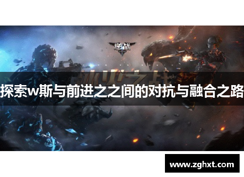 探索w斯与前进之之间的对抗与融合之路