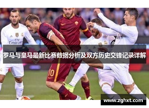 罗马与皇马最新比赛数据分析及双方历史交锋记录详解