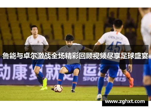 鲁能与卓尔激战全场精彩回顾视频尽享足球盛宴