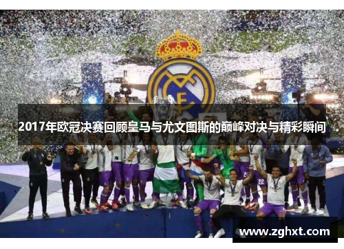 2017年欧冠决赛回顾皇马与尤文图斯的巅峰对决与精彩瞬间