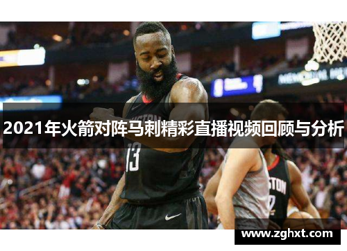 2021年火箭对阵马刺精彩直播视频回顾与分析