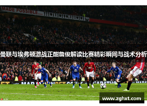 曼联与埃弗顿激战正酣詹俊解读比赛精彩瞬间与战术分析