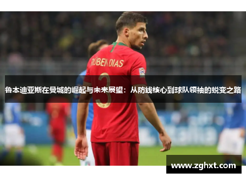 鲁本迪亚斯在曼城的崛起与未来展望：从防线核心到球队领袖的蜕变之路