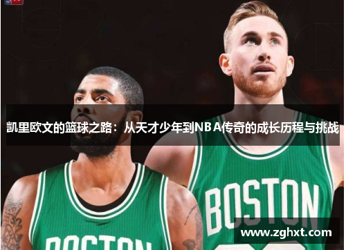 凯里欧文的篮球之路：从天才少年到NBA传奇的成长历程与挑战